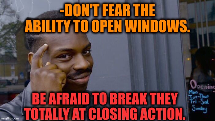 -Very wide. |  -DON'T FEAR THE ABILITY TO OPEN WINDOWS. BE AFRAID TO BREAK THEY TOTALLY AT CLOSING ACTION. | image tagged in memes,roll safe think about it,windows update,open the gate,close enough,break | made w/ Imgflip meme maker