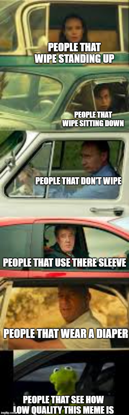 PEOPLE THAT WIPE STANDING UP; PEOPLE THAT WIPE SITTING DOWN; PEOPLE THAT DON'T WIPE; PEOPLE THAT USE THERE SLEEVE; PEOPLE THAT WEAR A DIAPER; PEOPLE THAT SEE HOW LOW QUALITY THIS MEME IS | made w/ Imgflip meme maker