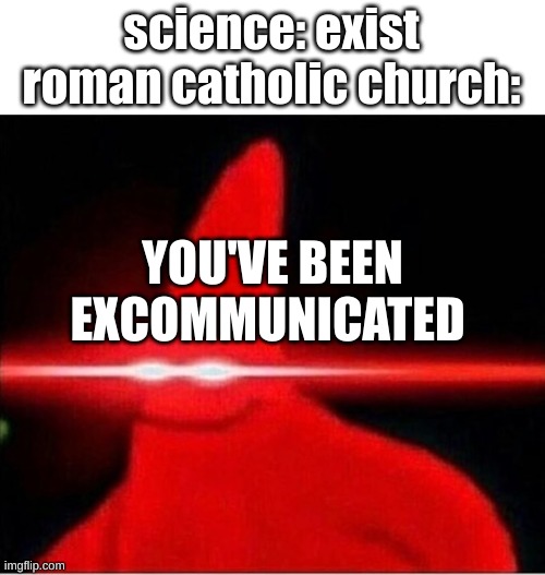 Laser eyes  | science: exist
roman catholic church:; YOU'VE BEEN EXCOMMUNICATED | image tagged in laser eyes | made w/ Imgflip meme maker