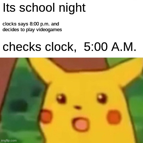 Meme | Its school night; clocks says 8:00 p.m. and 
decides to play videogames; checks clock,  5:00 A.M. | image tagged in memes,surprised pikachu | made w/ Imgflip meme maker