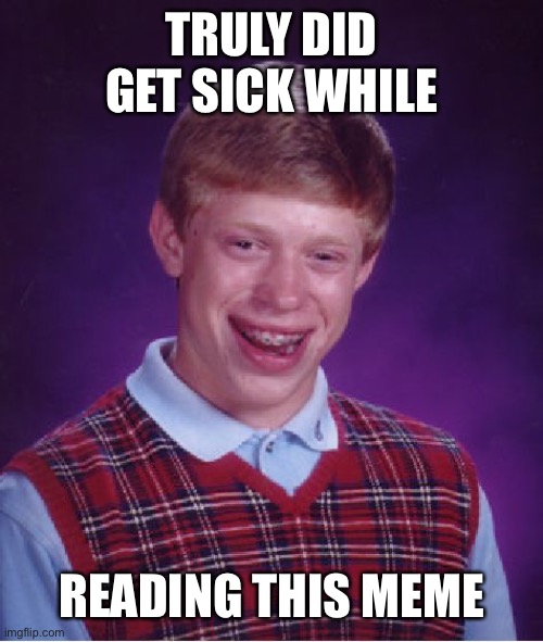 Bad Luck Brian Meme | TRULY DID GET SICK WHILE READING THIS MEME | image tagged in memes,bad luck brian | made w/ Imgflip meme maker