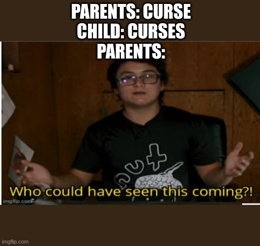 Who could have seen this coming? | PARENTS: CURSE
CHILD: CURSES
PARENTS: | image tagged in who could have seen this coming | made w/ Imgflip meme maker