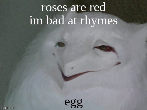 a literal egg | roses are red

im bad at rhymes; egg | image tagged in a literal egg | made w/ Imgflip meme maker