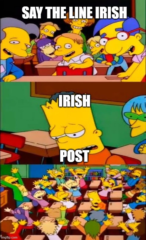 irish meme | SAY THE LINE IRISH; IRISH; POST | image tagged in say the line bart simpsons | made w/ Imgflip meme maker