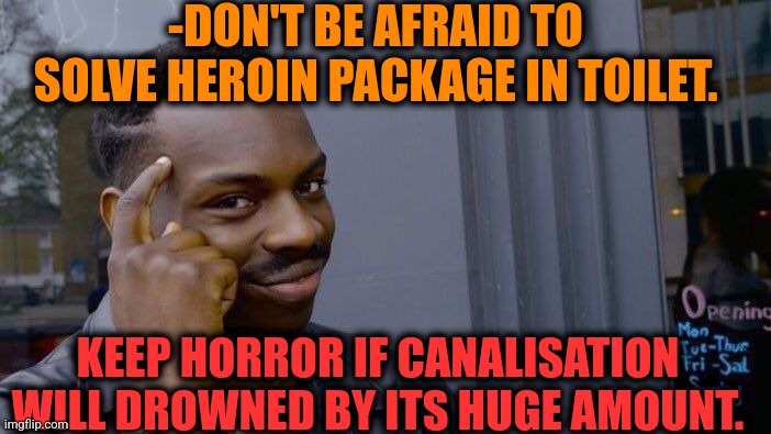 -Really bad if stuck sewers. | -DON'T BE AFRAID TO SOLVE HEROIN PACKAGE IN TOILET. KEEP HORROR IF CANALISATION WILL DROWNED BY ITS HUGE AMOUNT. | image tagged in memes,roll safe think about it,toilet humor,don't do drugs,heroin,horror movies | made w/ Imgflip meme maker