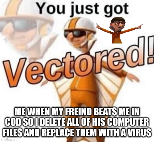 You just got vectored | ME WHEN MY FREIND BEATS ME IN COD SO I DELETE ALL OF HIS COMPUTER FILES AND REPLACE THEM WITH A VIRUS | image tagged in you just got vectored | made w/ Imgflip meme maker