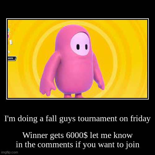 I'm doing a fall guys tournament on friday | Winner gets 6000$ let me know in the comments if you want to join | image tagged in funny,demotivationals | made w/ Imgflip demotivational maker