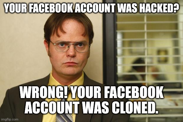 Dwight false | YOUR FACEBOOK ACCOUNT WAS HACKED? WRONG! YOUR FACEBOOK ACCOUNT WAS CLONED. | image tagged in dwight false | made w/ Imgflip meme maker
