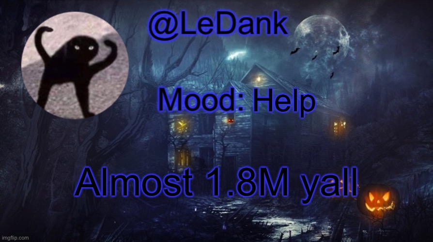 LeDank spooky temp | Help; Almost 1.8M yall | image tagged in ledank spooky temp | made w/ Imgflip meme maker