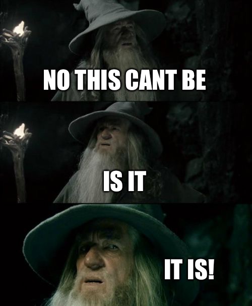 Confused Gandalf | NO THIS CANT BE; IS IT; IT IS! | image tagged in memes,confused gandalf | made w/ Imgflip meme maker