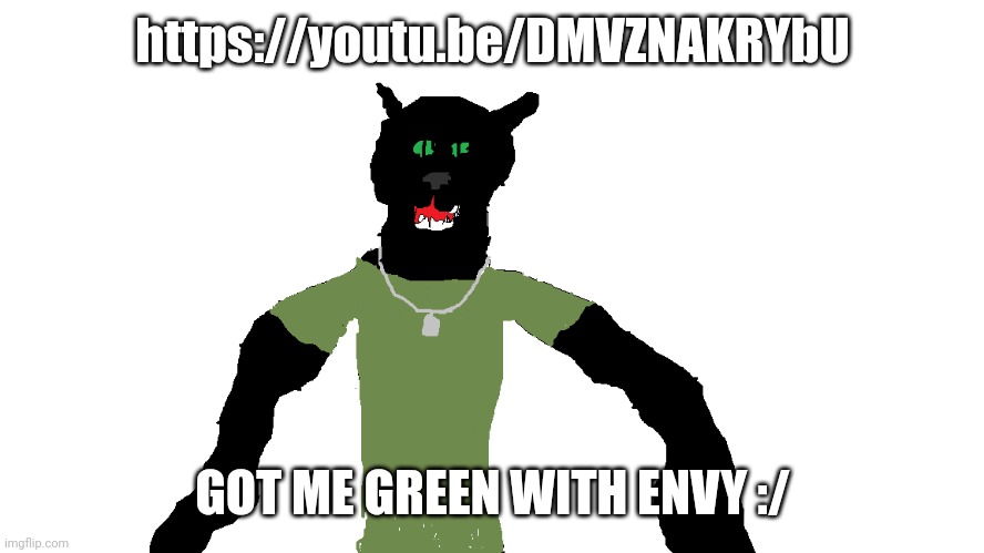 My panther fursona | https://youtu.be/DMVZNAKRYbU; GOT ME GREEN WITH ENVY :/ | image tagged in my panther fursona | made w/ Imgflip meme maker