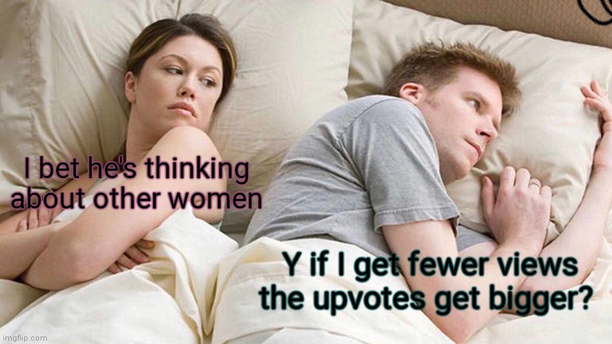 That's... how memes work? | I bet he's thinking about other women; Y if I get fewer views the upvotes get bigger? | image tagged in memes,i bet he's thinking about other women | made w/ Imgflip meme maker