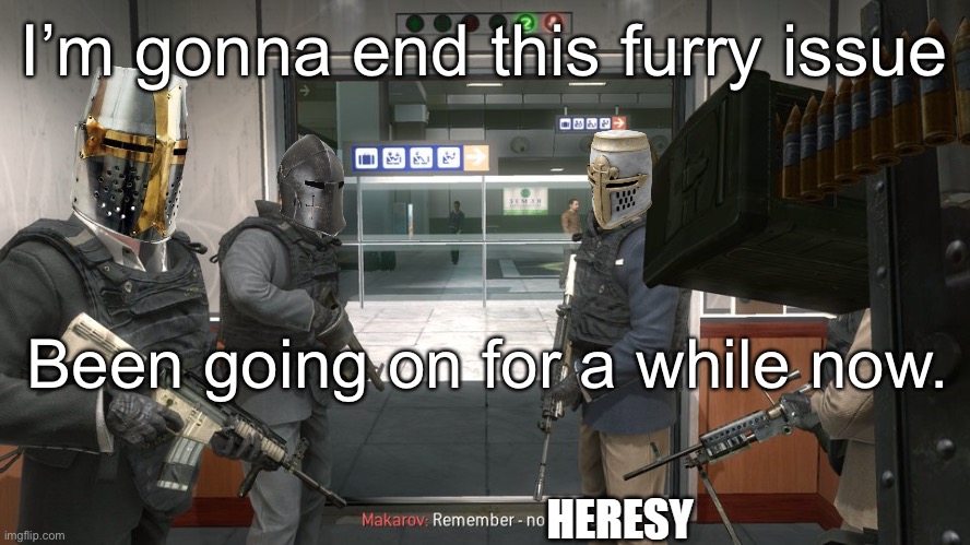 Crusaders "Remember, no heresy" | I’m gonna end this furry issue; Been going on for a while now. | image tagged in crusaders remember no heresy | made w/ Imgflip meme maker