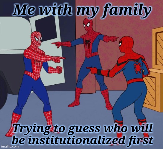 It's a game the whole family can lose | Me with my family; Trying to guess who will be institutionalized first | image tagged in spider man triple,depression,family life,mental illness,mental health | made w/ Imgflip meme maker