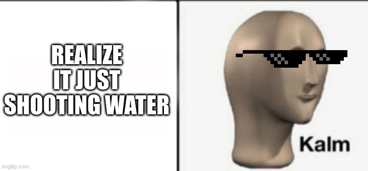 REALIZE IT JUST SHOOTING WATER | made w/ Imgflip meme maker