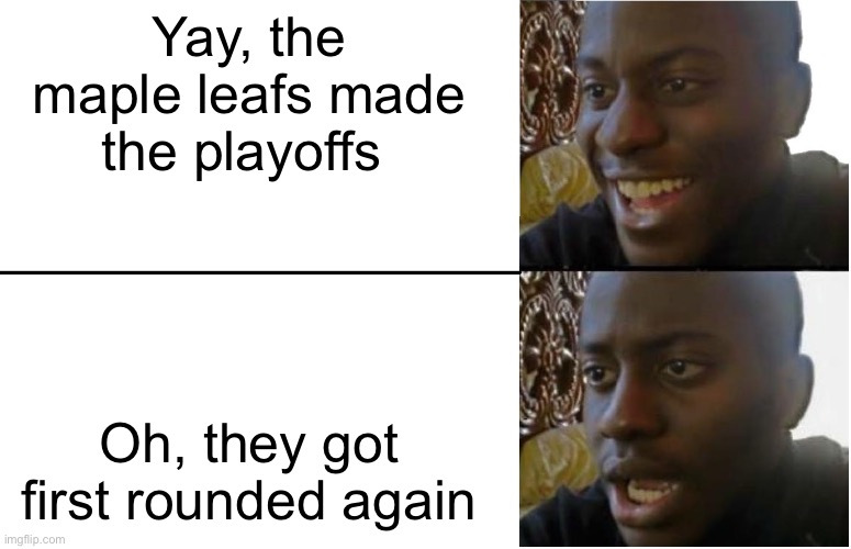 Do any other leafs fan so feel this way | Yay, the maple leafs made the playoffs; Oh, they got first rounded again | image tagged in disappointed black guy | made w/ Imgflip meme maker