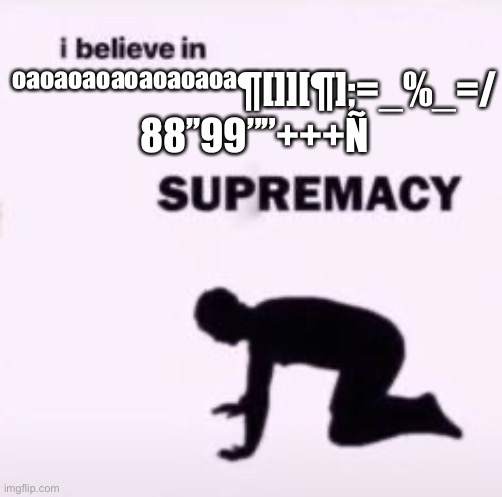 I believe in supremacy | ºªºªºªºªºªºªºªºª¶[]][¶];=_%_=/ 88’’99””+++Ñ | image tagged in i believe in supremacy | made w/ Imgflip meme maker