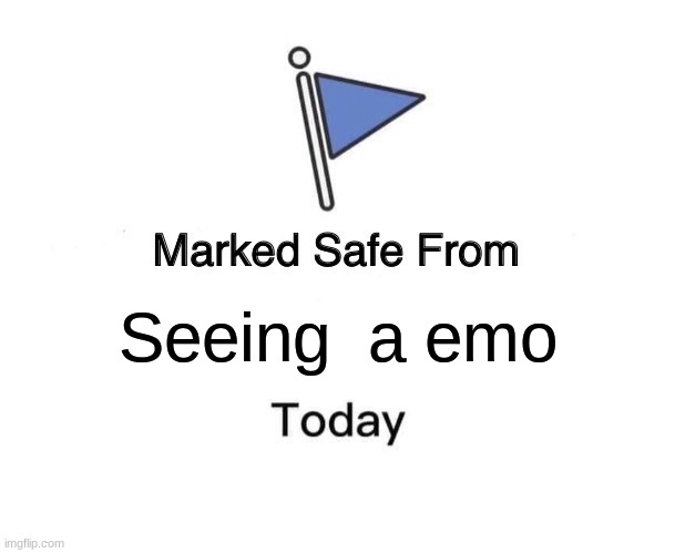 Im safe bros. | Seeing  a emo | image tagged in memes,marked safe from | made w/ Imgflip meme maker