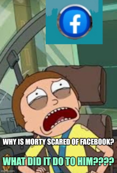 Morty scared | WHY IS MORTY SCARED OF FACEBOOK? WHAT DID IT DO TO HIM???? | image tagged in rick and morty | made w/ Imgflip meme maker