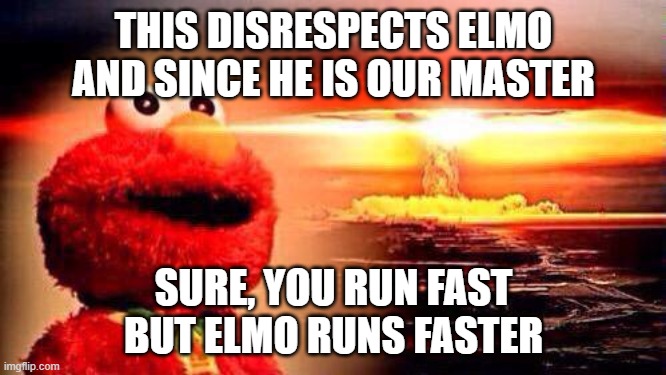 thought of this at 2 am | THIS DISRESPECTS ELMO
AND SINCE HE IS OUR MASTER; SURE, YOU RUN FAST
BUT ELMO RUNS FASTER | image tagged in elmo nuke bomb | made w/ Imgflip meme maker