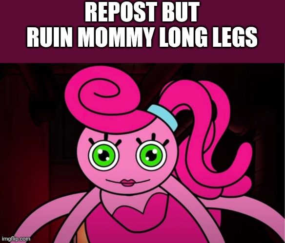This is the first I posted a PPT character in this stream | REPOST BUT RUIN MOMMY LONG LEGS | image tagged in mommy long legs in gametoons | made w/ Imgflip meme maker