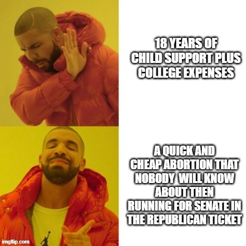 hershel walker | 18 YEARS OF CHILD SUPPORT PLUS COLLEGE EXPENSES; A QUICK AND CHEAP ABORTION THAT NOBODY  WILL KNOW ABOUT THEN RUNNING FOR SENATE IN THE REPUBLICAN TICKET | image tagged in drake,hershel walker,abortion,republican,pro life | made w/ Imgflip meme maker