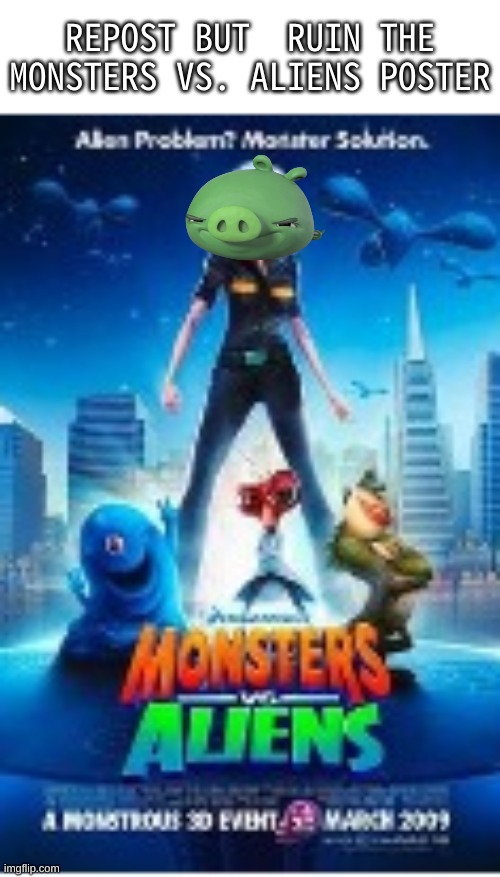 ULTRA 4K QUALITY | REPOST BUT  RUIN THE MONSTERS VS. ALIENS POSTER | image tagged in memes,funny,poster,ruin,repost,monsters vs aliens | made w/ Imgflip meme maker