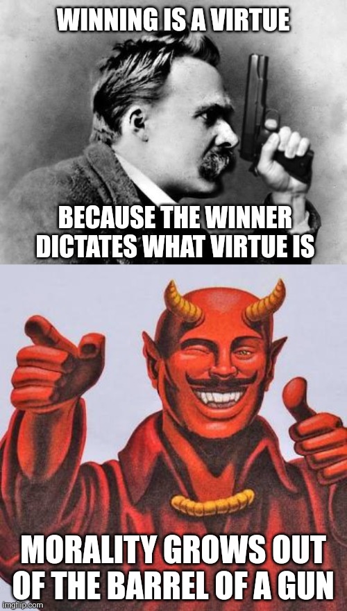 WINNING IS A VIRTUE BECAUSE THE WINNER DICTATES WHAT VIRTUE IS MORALITY GROWS OUT OF THE BARREL OF A GUN | image tagged in nietzsche with gun,buddy satan | made w/ Imgflip meme maker