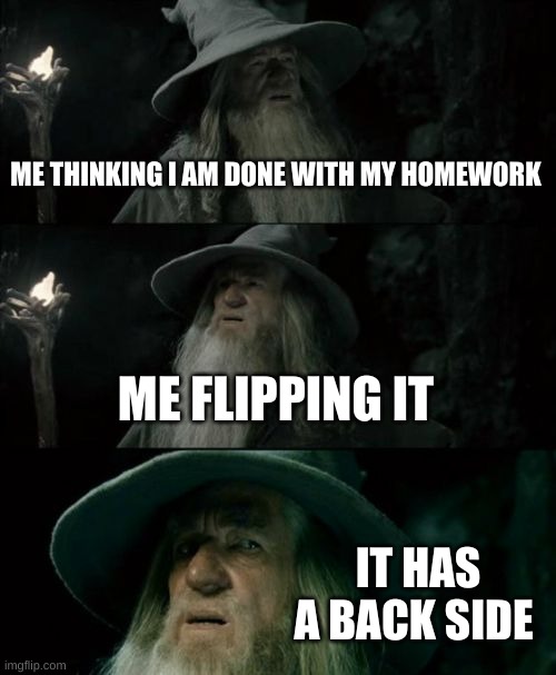 This has had to happen to someone here | ME THINKING I AM DONE WITH MY HOMEWORK; ME FLIPPING IT; IT HAS A BACK SIDE | image tagged in memes,confused gandalf | made w/ Imgflip meme maker