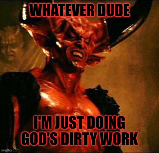 Satan | WHATEVER DUDE I'M JUST DOING GOD'S DIRTY WORK | image tagged in satan | made w/ Imgflip meme maker