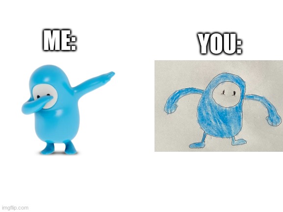 Me VS you | YOU:; ME: | image tagged in blank white template | made w/ Imgflip meme maker