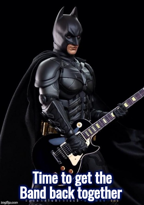 Batman Rocks! | Time to get the Band back together | image tagged in batman rocks | made w/ Imgflip meme maker