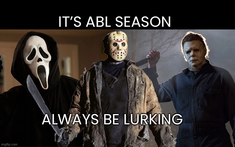 ABL Season is here... | IT’S ABL SEASON; ALWAYS BE LURKING | image tagged in funny,halloween is coming | made w/ Imgflip meme maker