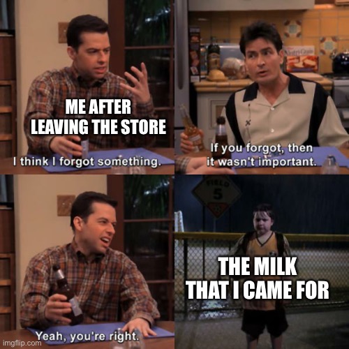 Forgot | ME AFTER LEAVING THE STORE; THE MILK THAT I CAME FOR | image tagged in forgot | made w/ Imgflip meme maker