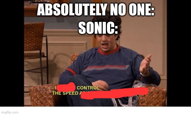 SPEED | ABSOLUTELY NO ONE:; SONIC: | image tagged in i do not control the speed at which lobsters die | made w/ Imgflip meme maker