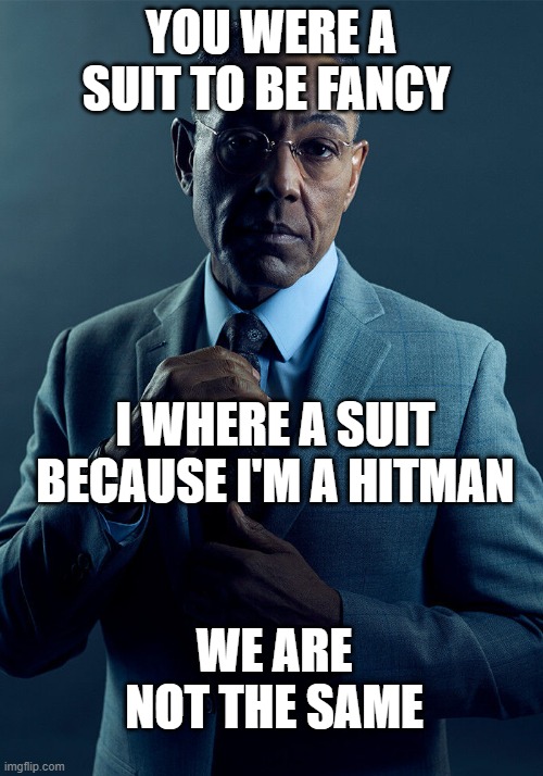 Gus Fring we are not the same | YOU WERE A SUIT TO BE FANCY; I WHERE A SUIT BECAUSE I'M A HITMAN; WE ARE NOT THE SAME | image tagged in gus fring we are not the same | made w/ Imgflip meme maker