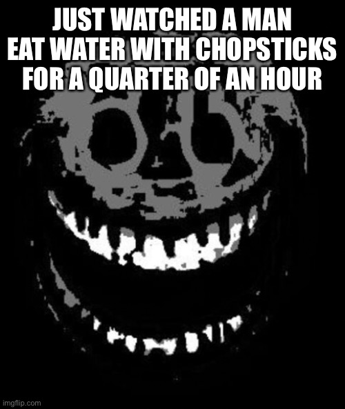 rush | JUST WATCHED A MAN EAT WATER WITH CHOPSTICKS FOR A QUARTER OF AN HOUR | image tagged in rush | made w/ Imgflip meme maker