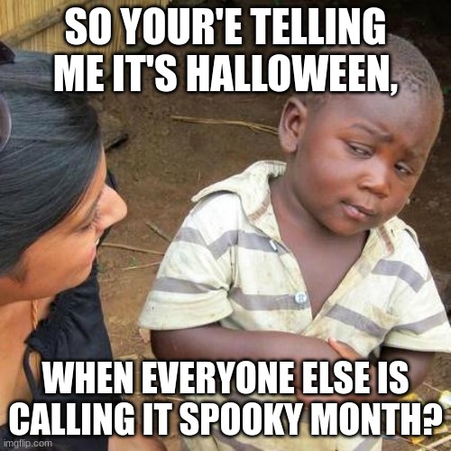 Third World Skeptical Kid Meme | SO YOUR'E TELLING ME IT'S HALLOWEEN, WHEN EVERYONE ELSE IS CALLING IT SPOOKY MONTH? | image tagged in memes | made w/ Imgflip meme maker