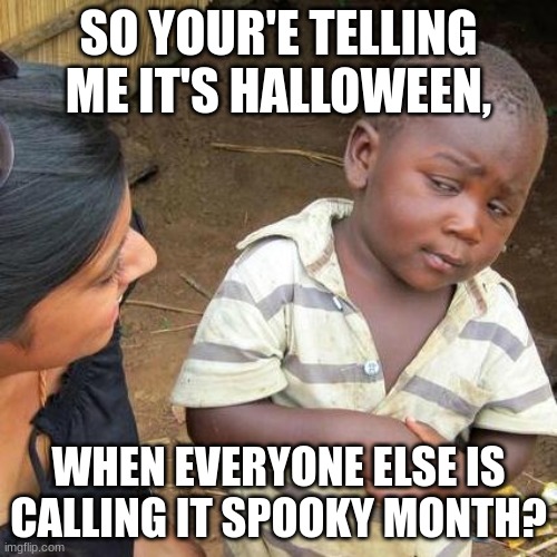 Third World Skeptical Kid | SO YOUR'E TELLING ME IT'S HALLOWEEN, WHEN EVERYONE ELSE IS CALLING IT SPOOKY MONTH? | image tagged in memes | made w/ Imgflip meme maker