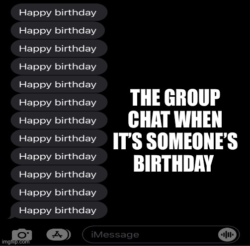The group chat when it’s someone’s birthday | THE GROUP CHAT WHEN IT’S SOMEONE’S BIRTHDAY | image tagged in happy birthday | made w/ Imgflip meme maker