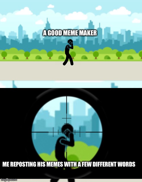 Just taking out the competition | A GOOD MEME MAKER; ME REPOSTING HIS MEMES WITH A FEW DIFFERENT WORDS | image tagged in scope,memes,yoink | made w/ Imgflip meme maker