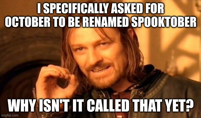 One Does Not Simply Meme | I SPECIFICALLY ASKED FOR OCTOBER TO BE RENAMED SPOOKTOBER; WHY ISN'T IT CALLED THAT YET? | image tagged in memes,one does not simply | made w/ Imgflip meme maker