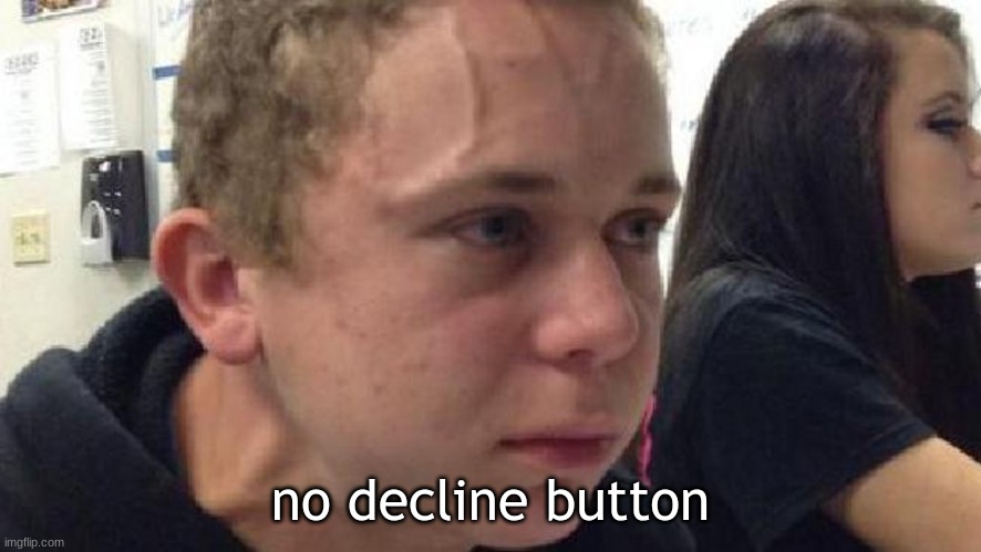 frustrated meme | no decline button | image tagged in frustrated meme | made w/ Imgflip meme maker