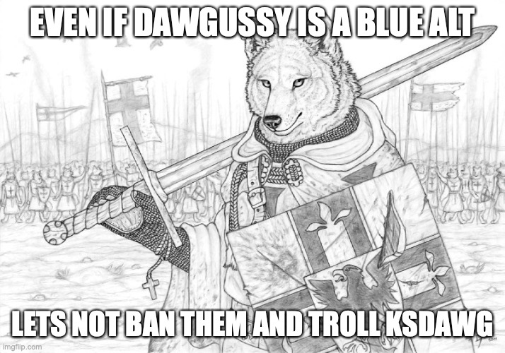 :troll: | EVEN IF DAWGUSSY IS A BLUE ALT; LETS NOT BAN THEM AND TROLL KSDAWG | image tagged in fursader | made w/ Imgflip meme maker