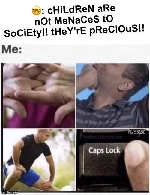 I hate kids, but unfortunately the population of my school is 48% children, together we can change that | 🤓: cHiLdReN aRe nOt MeNaCeS tO SoCiEty!! tHeY'rE pReCiOuS!! | image tagged in memes,unfunny | made w/ Imgflip meme maker