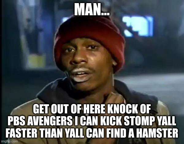 Y'all Got Any More Of That Meme | MAN... GET OUT OF HERE KNOCK OF PBS AVENGERS I CAN KICK STOMP YALL FASTER THAN YALL CAN FIND A HAMSTER | image tagged in memes,y'all got any more of that | made w/ Imgflip meme maker