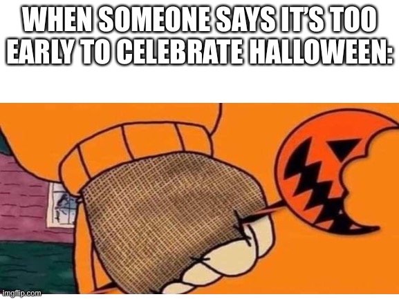 Arthur clenching fist. | WHEN SOMEONE SAYS IT’S TOO EARLY TO CELEBRATE HALLOWEEN: | image tagged in memes,arthur fist,halloween,relatable,funny | made w/ Imgflip meme maker