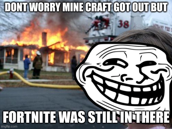 fortnite sucks | DONT WORRY MINE CRAFT GOT OUT BUT; FORTNITE WAS STILL IN THERE | image tagged in minecraft,fortnite sucks,troll face | made w/ Imgflip meme maker