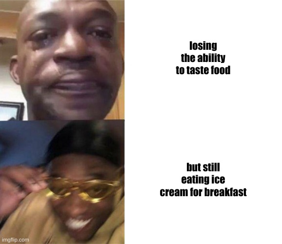 Black Guy Crying and Black Guy Laughing | losing the ability to taste food; but still eating ice cream for breakfast | image tagged in black guy crying and black guy laughing | made w/ Imgflip meme maker