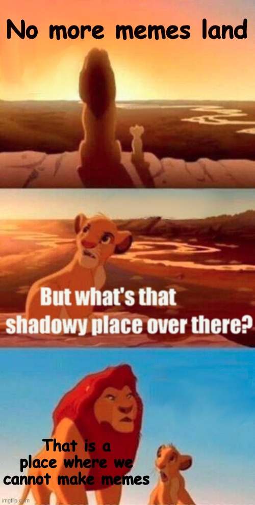 meme | No more memes land; That is a place where we cannot make memes | image tagged in memes,simba shadowy place | made w/ Imgflip meme maker